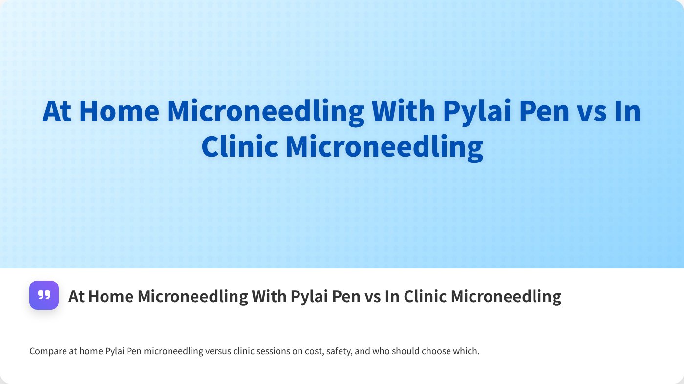 At Home Microneedling With Pylai Pen vs In Clinic Microneedling