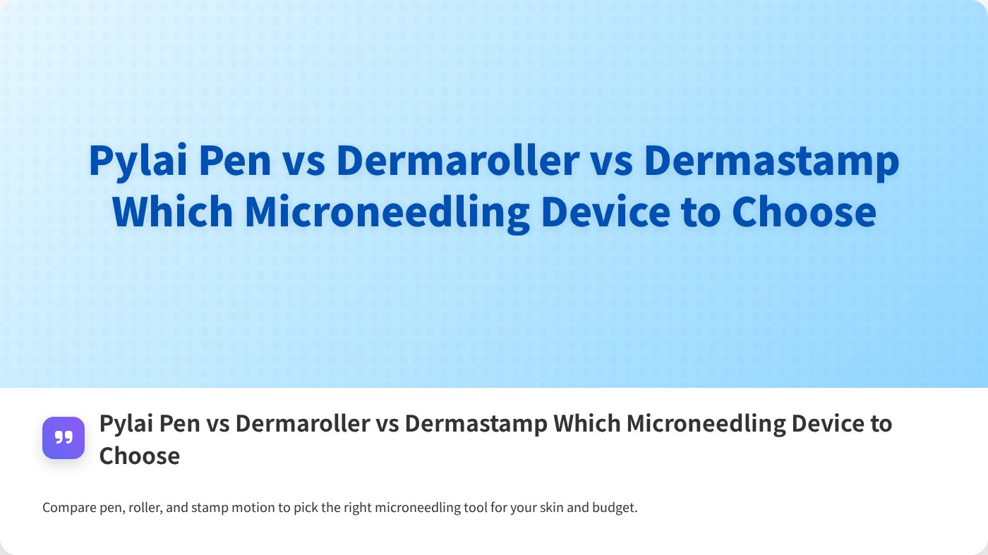 Pylai Pen vs Dermaroller vs Dermastamp Which Microneedling Device to Choose